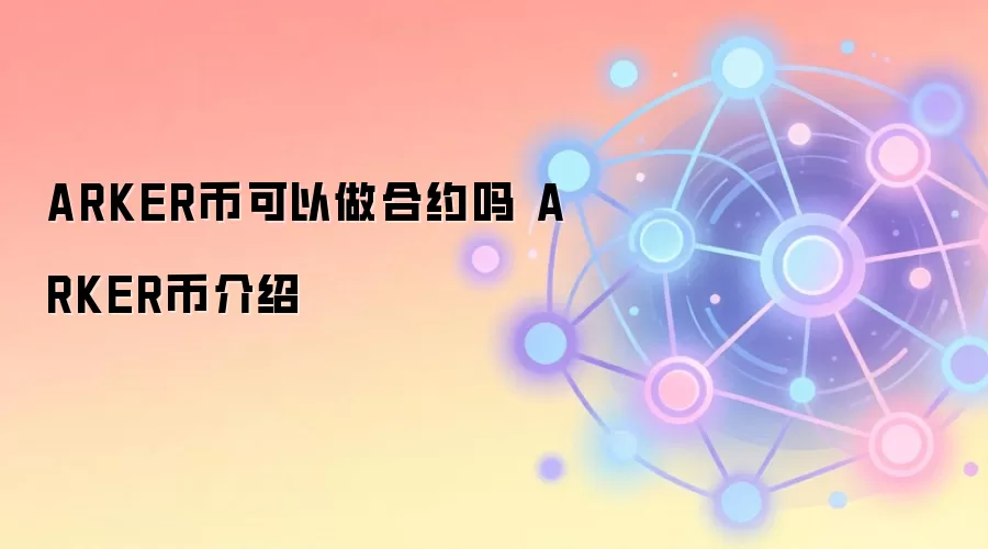 ARKER币可以做合约吗 ARKER币介绍