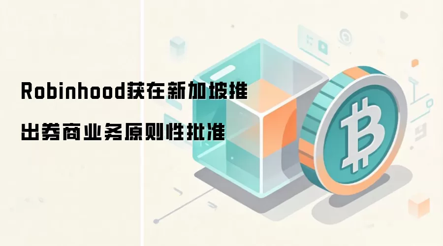 Robinhood获在新加坡推出券商业务原则性批准