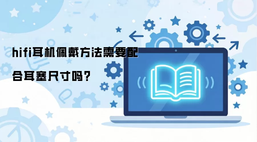 hifi耳机佩戴方法需要配合耳塞尺寸吗？