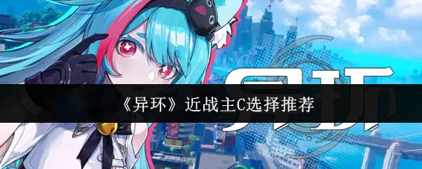 《异环》近战主C选择推荐