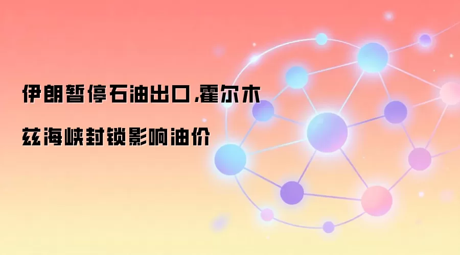 伊朗暂停石油出口，霍尔木兹海峡封锁影响油价