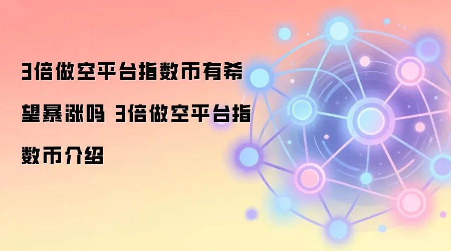 3倍做空平台指数币有希望暴涨吗 3倍做空平台指数币介绍
