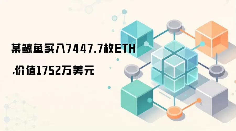 某鲸鱼买入7447.7枚ETH，价值1752万美元