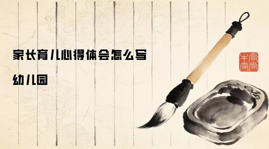 家长育儿心得体会怎么写幼儿园