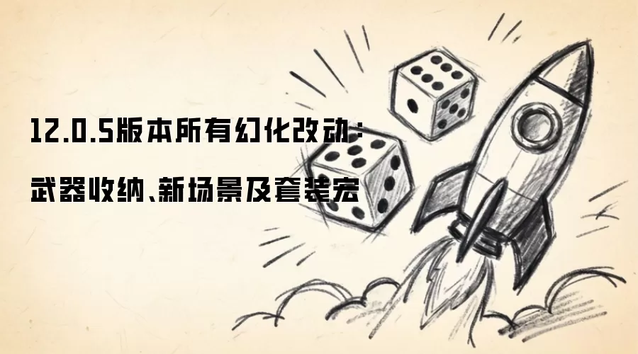 12.0.5版本所有幻化改动：武器收纳、新场景及套装宏