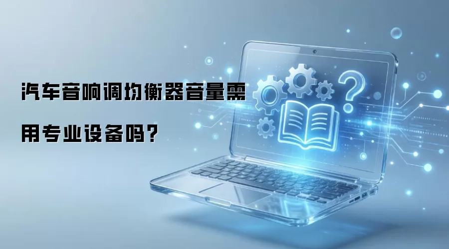 汽车音响调均衡器音量需用专业设备吗？