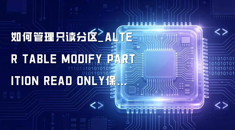 如何管理只读分区_ALTER TABLE MODIFY PARTITION READ ONLY保护历史数据