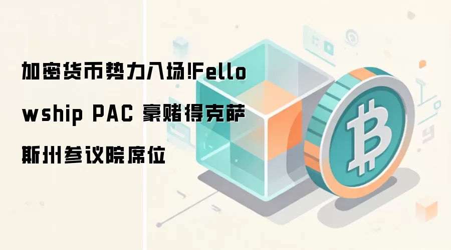 加密货币势力入场！Fellowship PAC 豪赌得克萨斯州参议院席位
