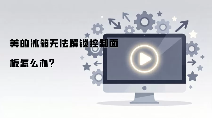 美的冰箱无法解锁控制面板怎么办？