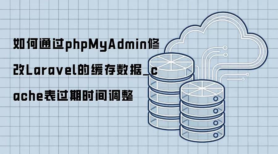 如何通过phpMyAdmin修改Lara vel的缓存数据_cache表过期时间调整