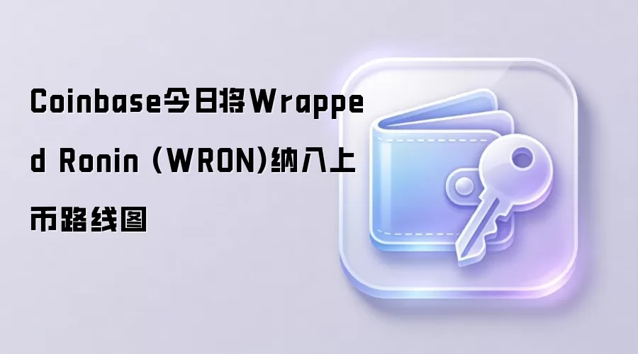 Coinbase今日将Wrapped Ronin (WRON)纳入上币路线图