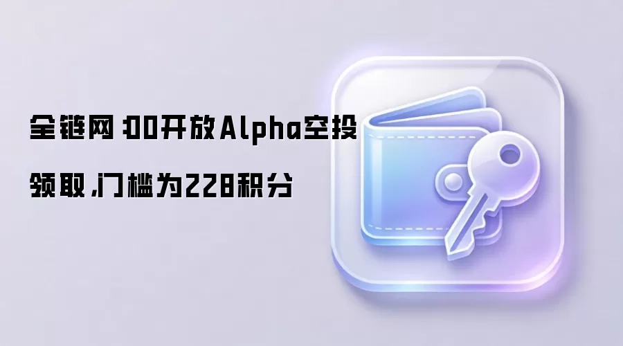 全链网：00开放Alpha空投领取，门槛为228积分