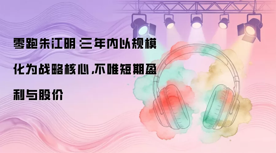 零跑朱江明：三年内以规模化为战略核心，不唯短期盈利与股价