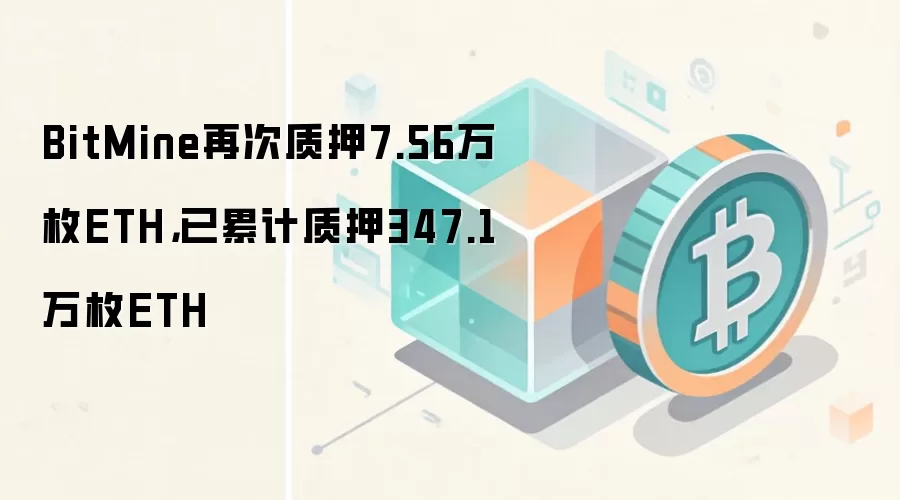 BitMine再次质押7.56万枚ETH，已累计质押347.1万枚ETH