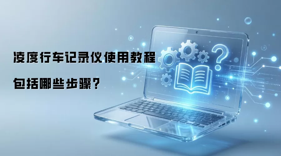 凌度行车记录仪使用教程包括哪些步骤？