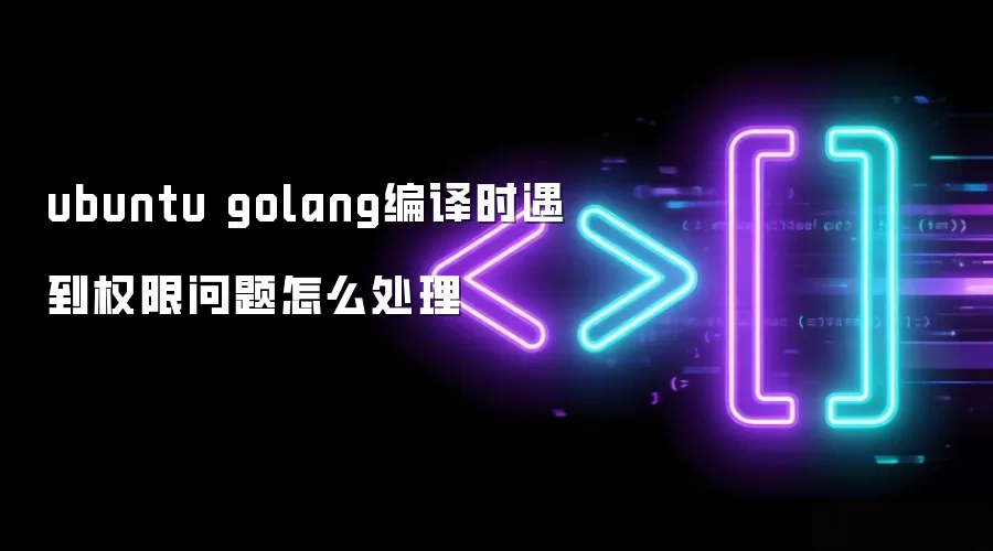 ubuntu golang编译时遇到权限问题怎么处理