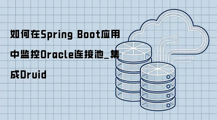 如何在Spring Boot应用中监控Oracle连接池_集成Druid