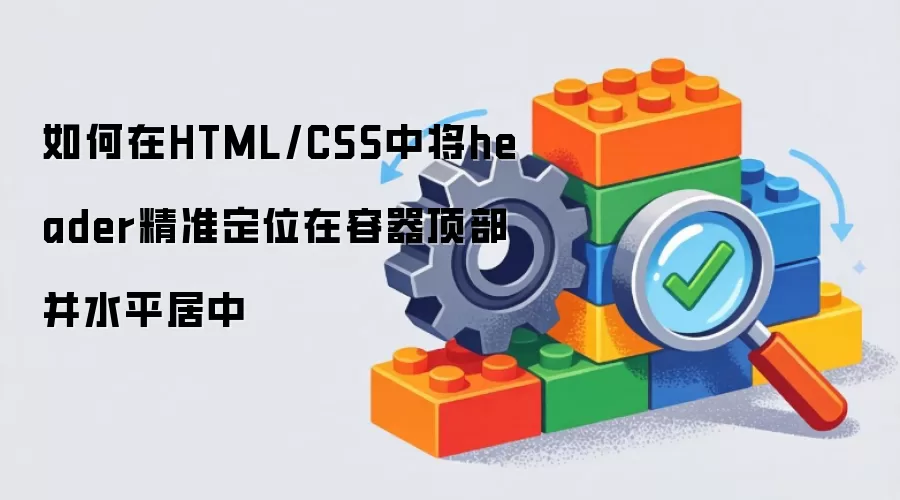 如何在HTML/CSS中将header精准定位在容器顶部并水平居中