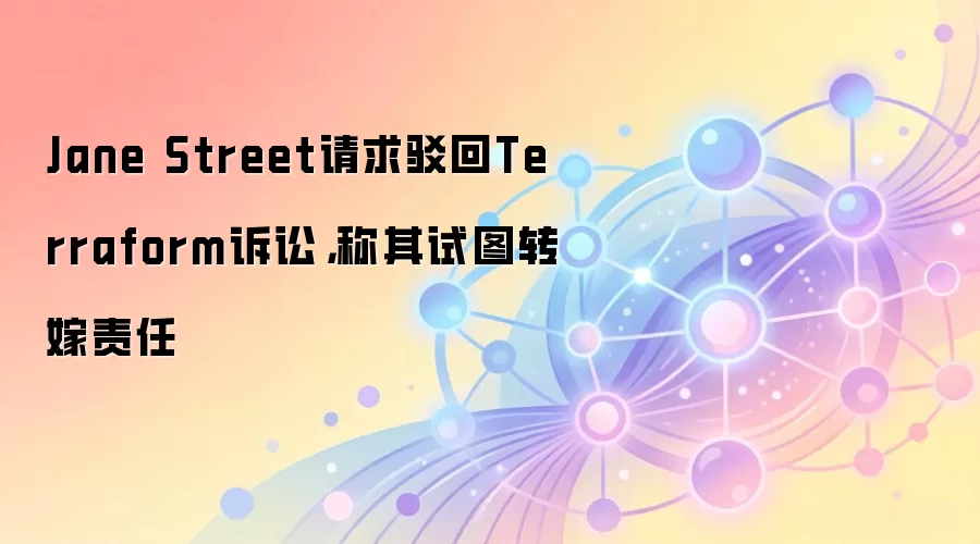Jane Street请求驳回Terraform诉讼，称其试图转嫁责任