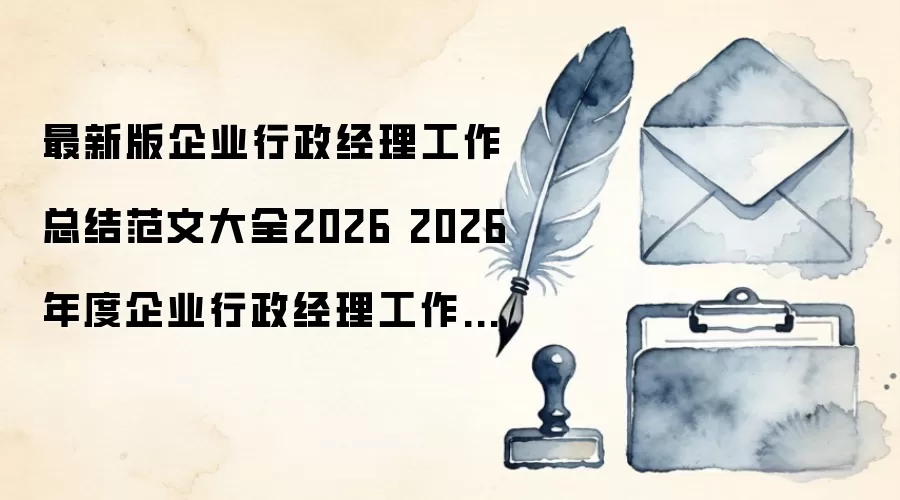 最新版企业行政经理工作总结范文大全2026 2026年度企业行政经理工作总结范文