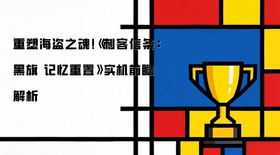 重塑海盗之魂！《刺客信条：黑旗 记忆重置》实机前瞻解析
