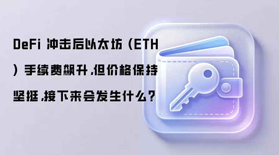 DeFi 冲击后以太坊 (ETH) 手续费飙升，但价格保持坚挺，接下来会发生什么？