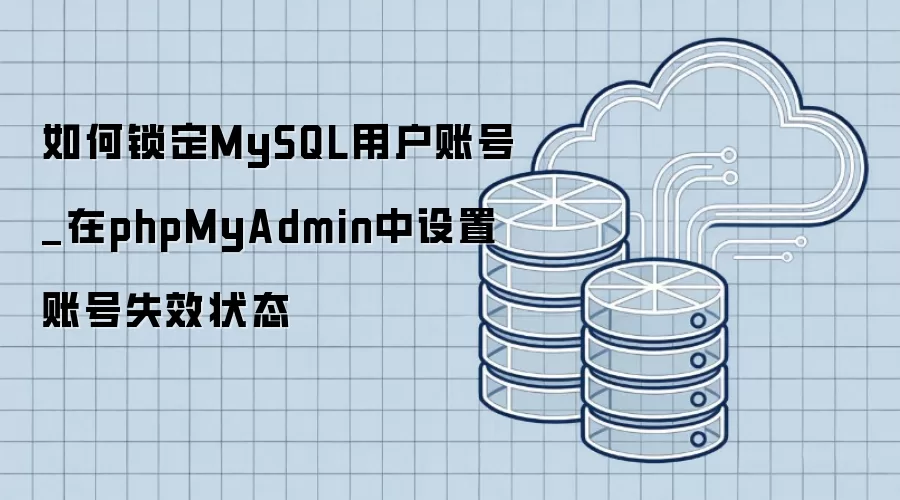 如何锁定MySQL用户账号_在phpMyAdmin中设置账号失效状态