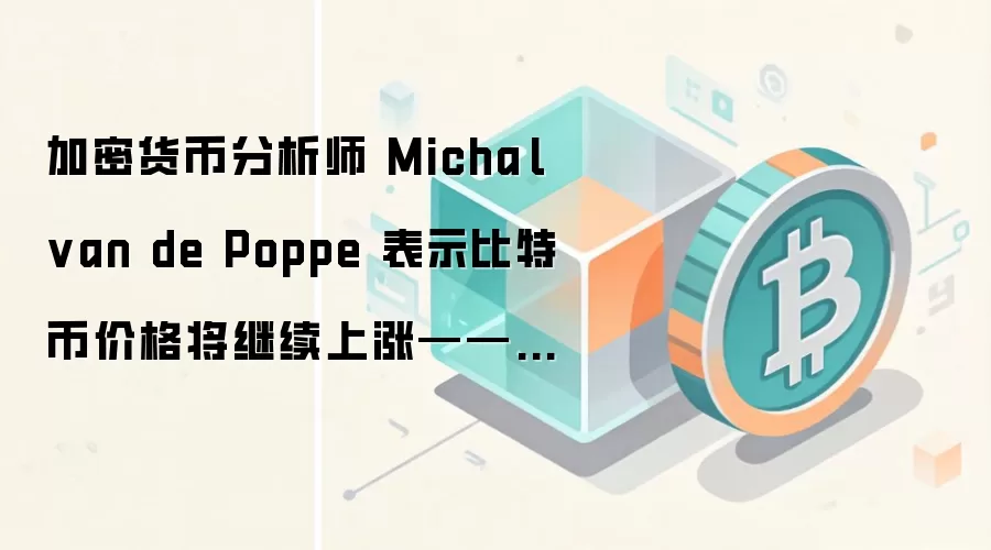 加密货币分析师 Michaël van de Poppe 表示比特币价格将继续上涨——以下是他的目标价位
