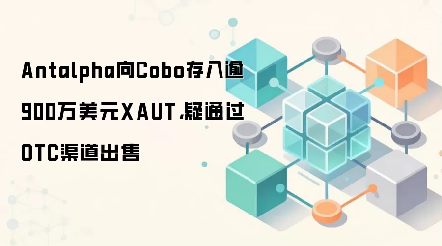 Antalpha向Cobo存入逾900万美元XAUT，疑通过OTC渠道出售