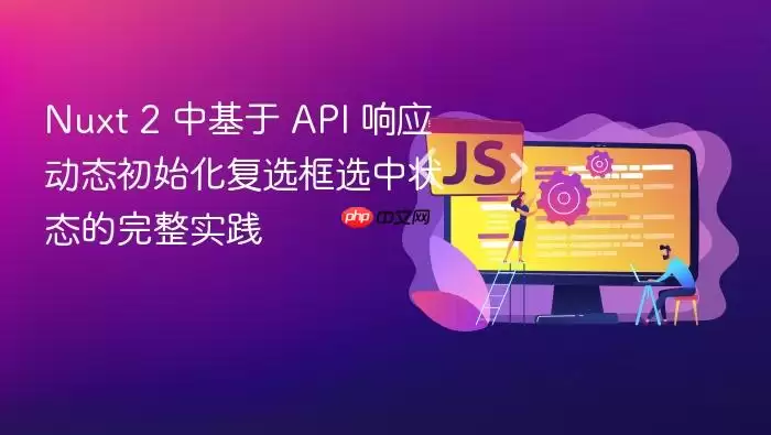 Nuxt 2 中基于 API 响应动态初始化复选框选中状态的完整实践