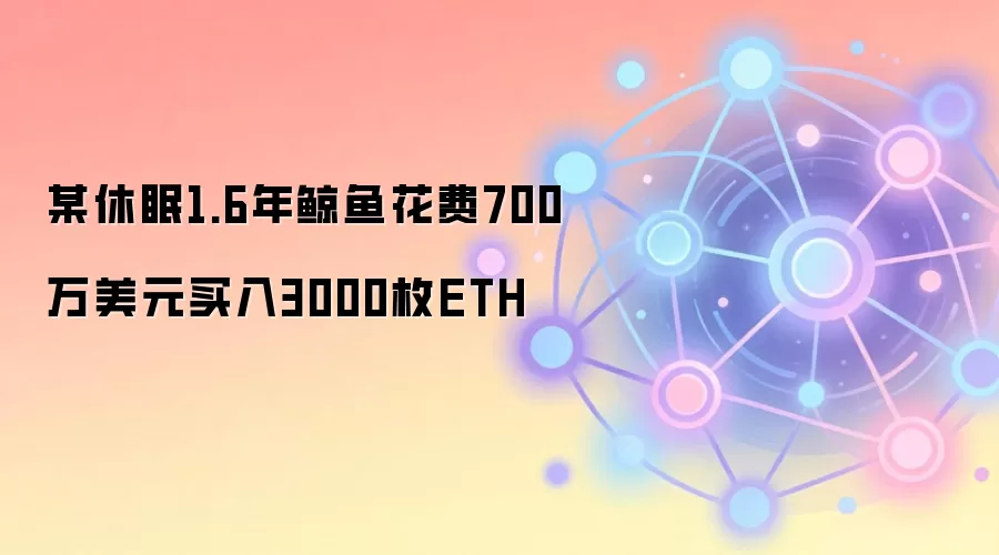 某休眠1.6年鲸鱼花费700万美元买入3000枚ETH