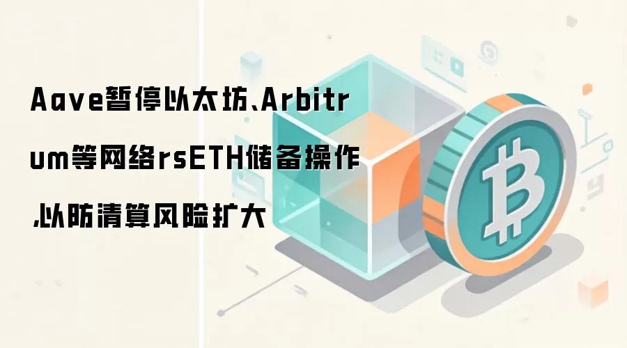 Aa ve暂停以太坊、Arbitrum等网络rsETH储备操作，以防清算风险扩大