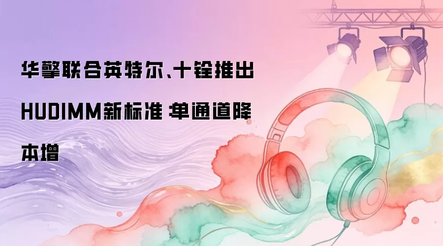 华擎联合英特尔、十铨推出HUDIMM新标准：单通道降本增