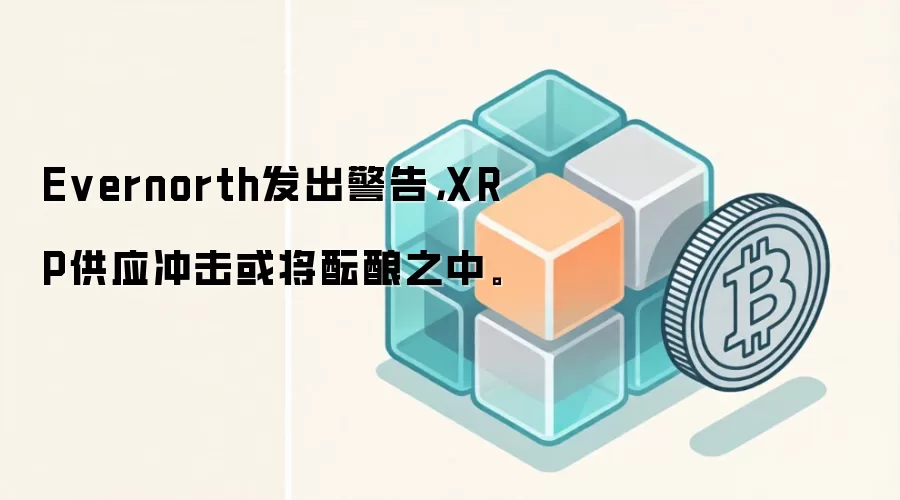 Evernorth发出警告，XRP供应冲击或将酝酿之中。