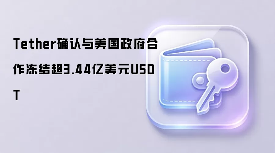 Tether确认与美国政府合作冻结超3.44亿美元USDT