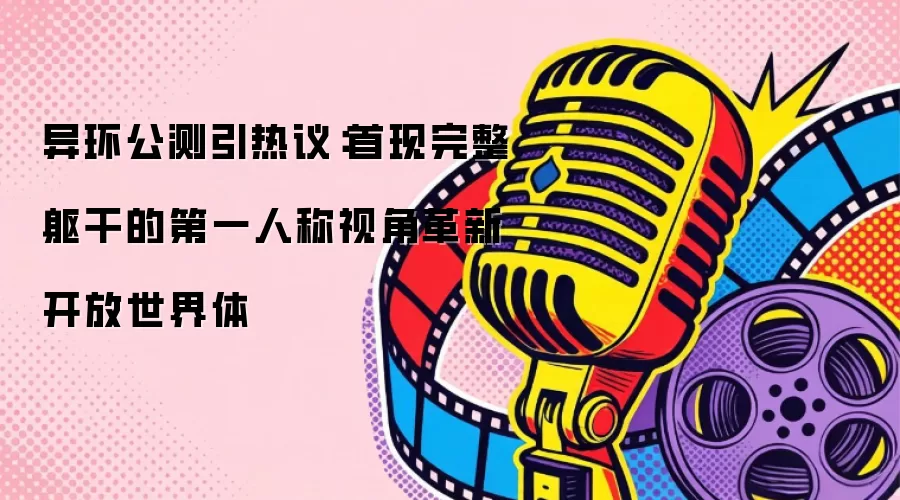 异环公测引热议：首现完整躯干的第一人称视角革新开放世界体