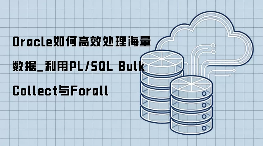Oracle如何高效处理海量数据_利用PL/SQL Bulk Collect与Forall