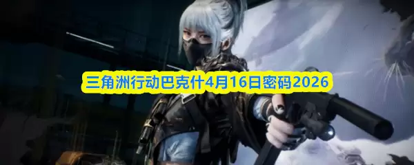 三角洲行动巴克什4月16日密码2026