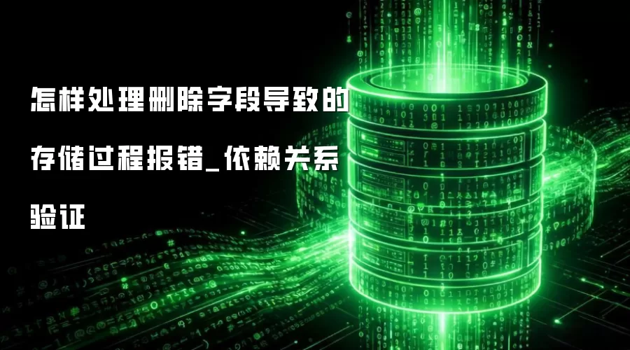 怎样处理删除字段导致的存储过程报错_依赖关系验证