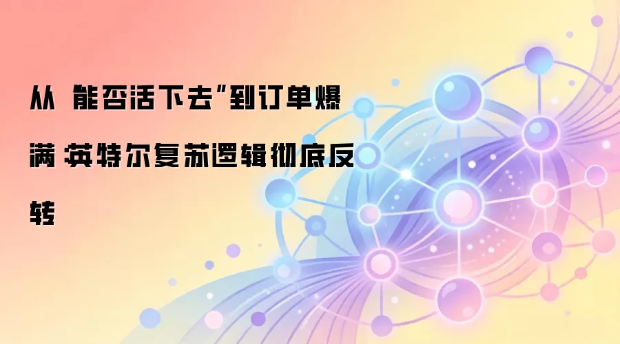 从“能否活下去”到订单爆满：英特尔复苏逻辑彻底反转