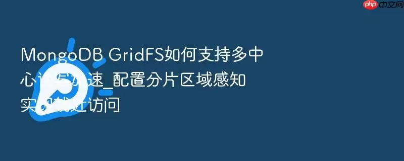 MongoDB GridFS如何支持多中心读写加速_配置分片区域感知实现就近访问