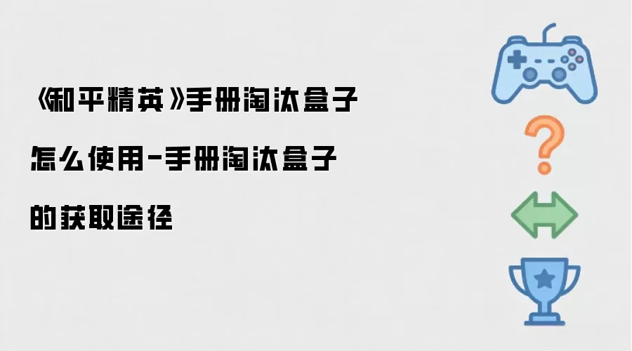《和平精英》手册淘汰盒子怎么使用-手册淘汰盒子的获取途径
