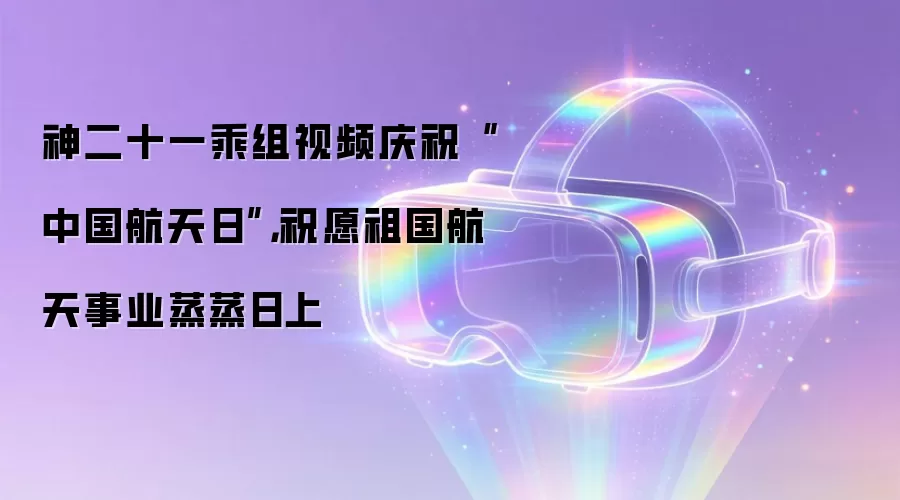 神二十一乘组视频庆祝“中国航天日”，祝愿祖国航天事业蒸蒸日上