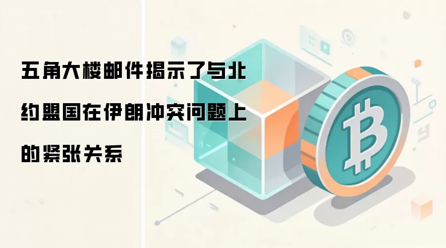 五角大楼邮件揭示了与北约盟国在伊朗冲突问题上的紧张关系