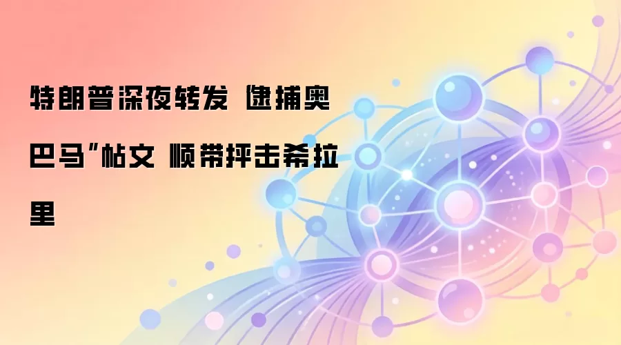 特朗普深夜转发“逮捕奥巴马”帖文 顺带抨击希拉里