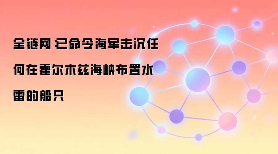 全链网：已命令海军击毁任何在霍尔木兹海峡布置水雷的船只