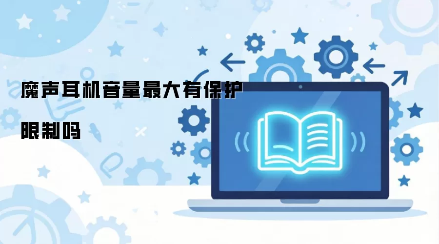 魔声耳机音量最大有保护限制吗