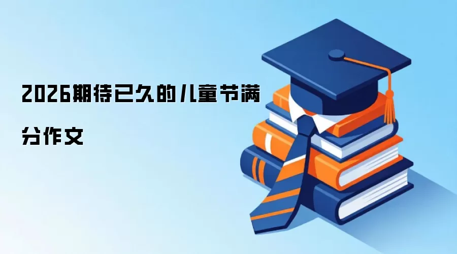 2026期待已久的儿童节满分作文