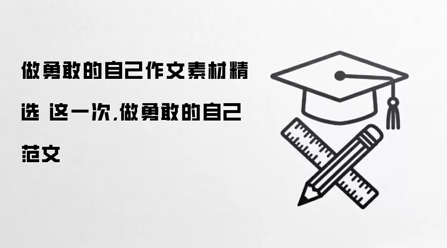 做勇敢的自己作文素材精选 这一次,做勇敢的自己范文