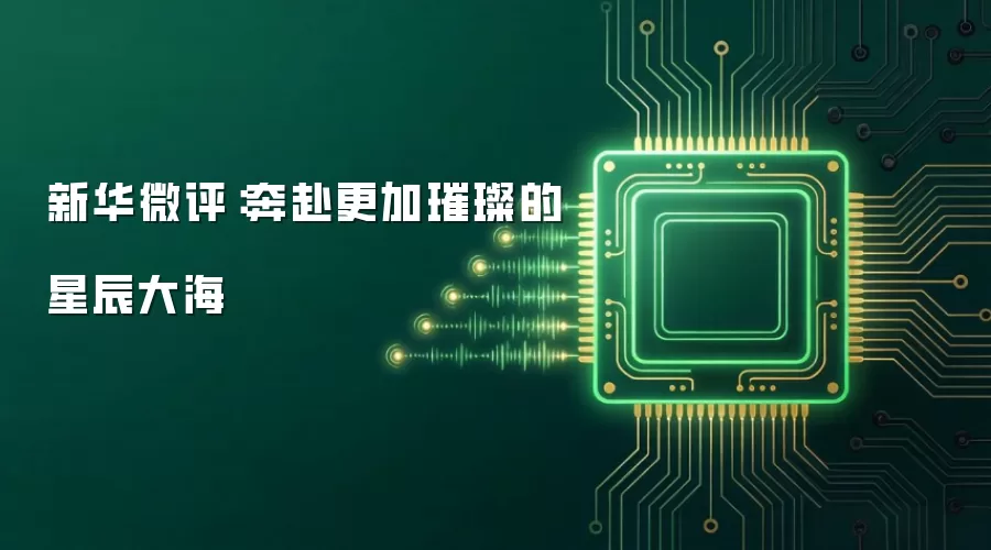 新华微评：奔赴更加璀璨的星辰大海